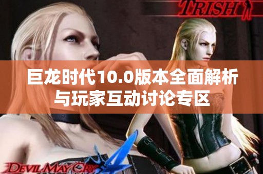 巨龙时代10.0版本全面解析与玩家互动讨论专区