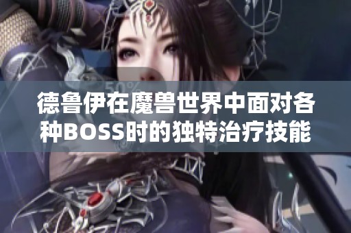 德鲁伊在魔兽世界中面对各种BOSS时的独特治疗技能分析