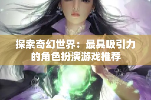 探索奇幻世界：最具吸引力的角色扮演游戏推荐