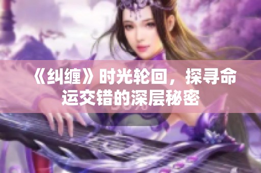 《纠缠》时光轮回，探寻命运交错的深层秘密