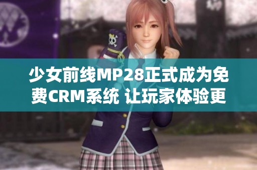 少女前线MP28正式成为免费CRM系统 让玩家体验更畅快