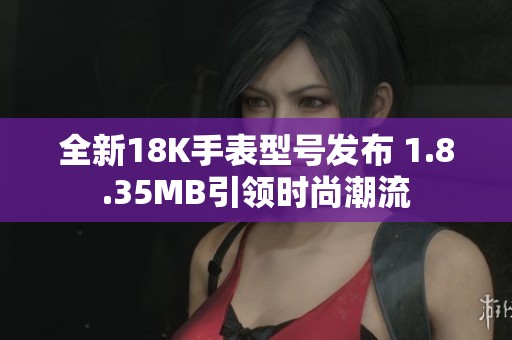 全新18K手表型号发布 1.8.35MB引领时尚潮流