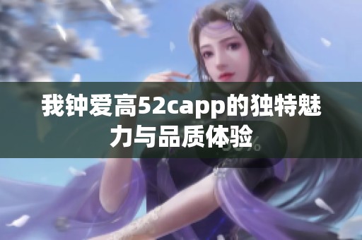 我钟爱高52capp的独特魅力与品质体验