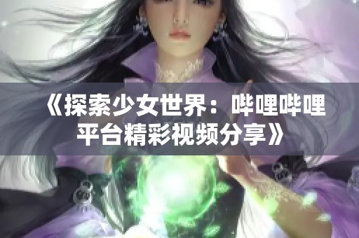 《探索少女世界：哔哩哔哩平台精彩视频分享》