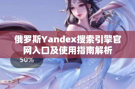 俄罗斯Yandex搜索引擎官网入口及使用指南解析