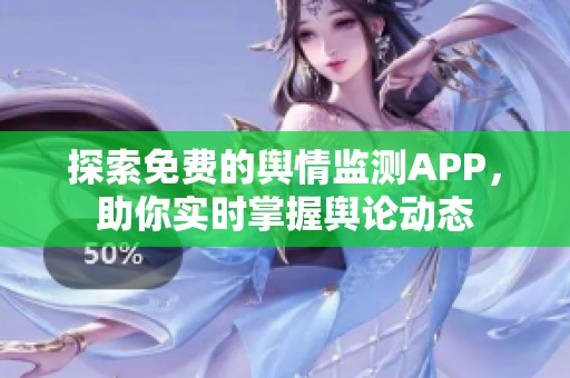 探索免费的舆情监测APP，助你实时掌握舆论动态