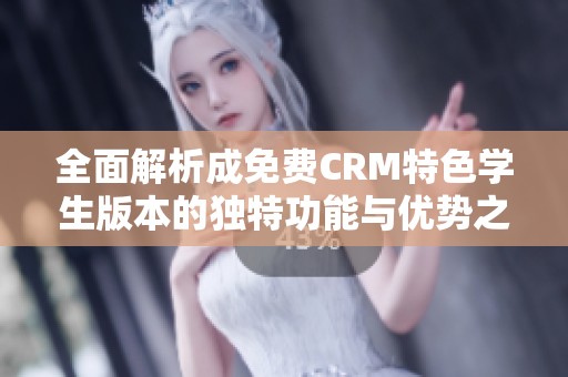 全面解析成免费CRM特色学生版本的独特功能与优势之处