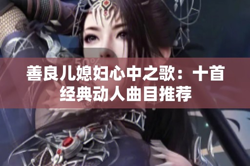 善良儿媳妇心中之歌：十首经典动人曲目推荐