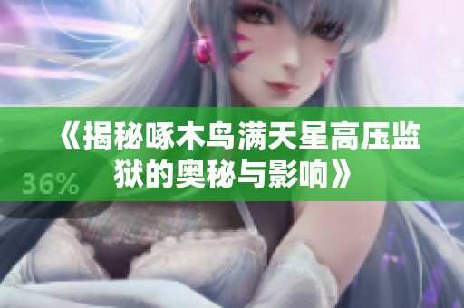 《揭秘啄木鸟满天星高压监狱的奥秘与影响》