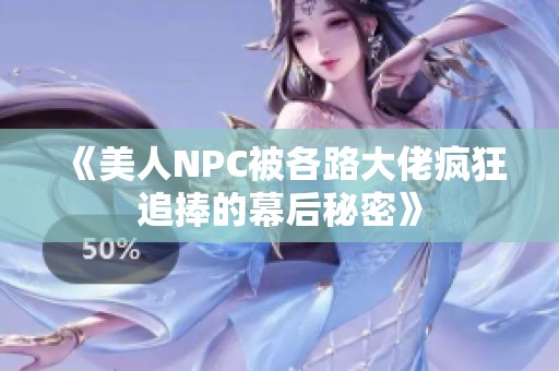 《美人NPC被各路大佬疯狂追捧的幕后秘密》