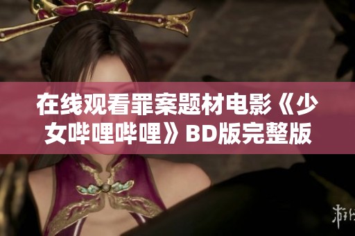 在线观看罪案题材电影《少女哔哩哔哩》BD版完整版，免费畅享手机观看体验