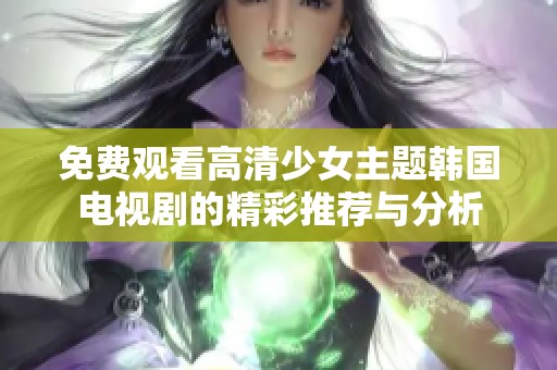 免费观看高清少女主题韩国电视剧的精彩推荐与分析