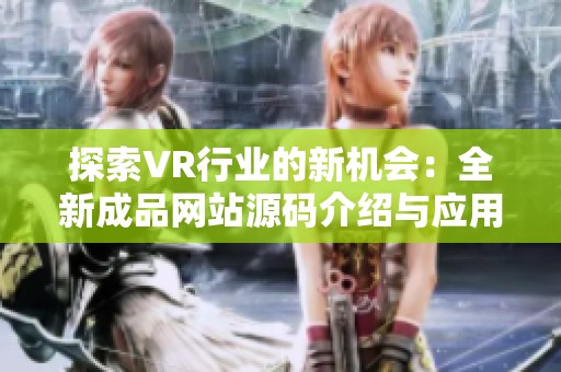 探索VR行业的新机会：全新成品网站源码介绍与应用分析