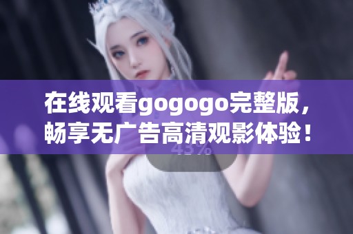 在线观看gogogo完整版，畅享无广告高清观影体验！