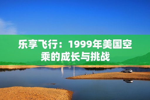 乐享飞行：1999年美国空乘的成长与挑战