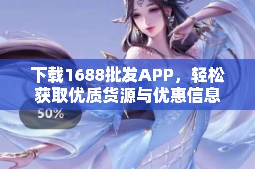 下载1688批发APP，轻松获取优质货源与优惠信息