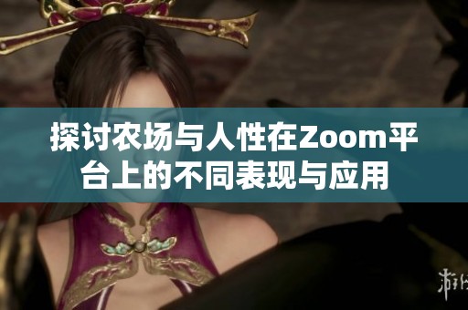 探讨农场与人性在Zoom平台上的不同表现与应用