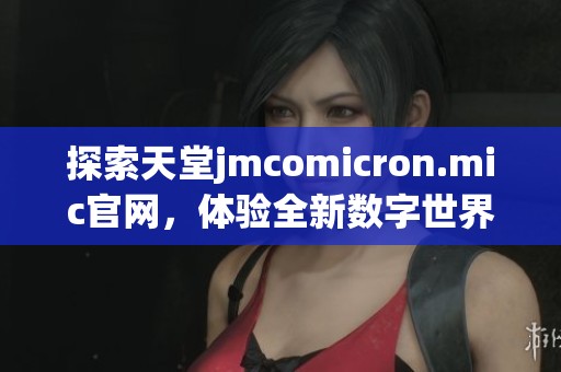 探索天堂jmcomicron.mic官网，体验全新数字世界的无限可能