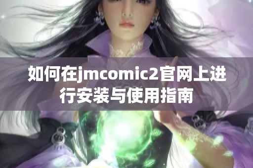 如何在jmcomic2官网上进行安装与使用指南