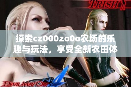 探索cz000zo0o农场的乐趣与玩法，享受全新农田体验