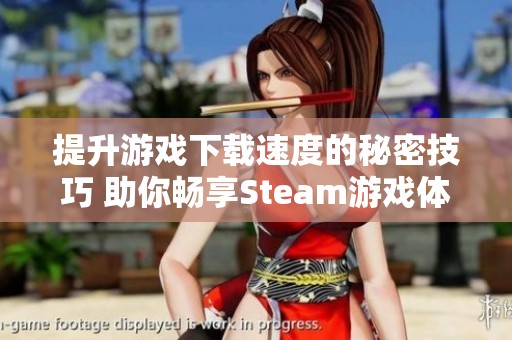 提升游戏下载速度的秘密技巧 助你畅享Steam游戏体验