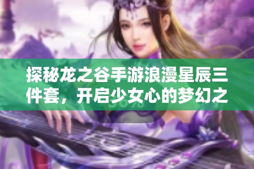 探秘龙之谷手游浪漫星辰三件套，开启少女心的梦幻之旅！