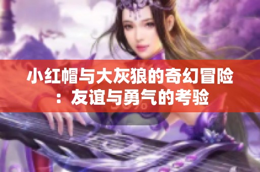 小红帽与大灰狼的奇幻冒险：友谊与勇气的考验