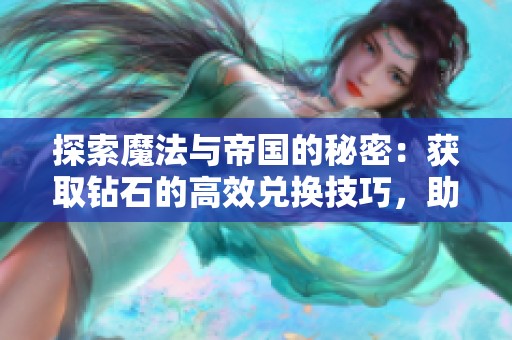 探索魔法与帝国的秘密：获取钻石的高效兑换技巧，助你畅游奇幻世界