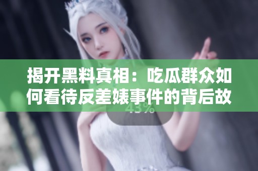 揭开黑料真相：吃瓜群众如何看待反差婊事件的背后故事