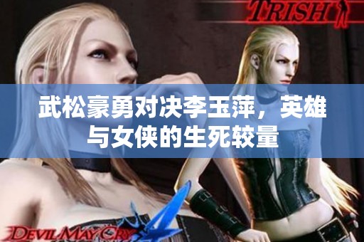 武松豪勇对决李玉萍，英雄与女侠的生死较量