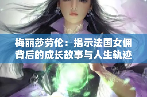 梅丽莎劳伦：揭示法国女佣背后的成长故事与人生轨迹