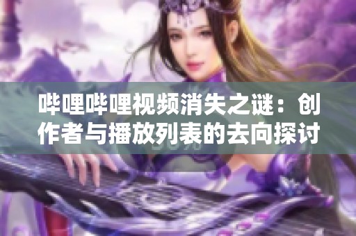 哔哩哔哩视频消失之谜：创作者与播放列表的去向探讨