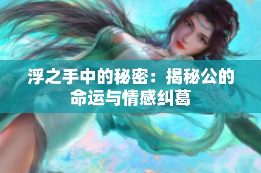 浮之手中的秘密：揭秘公的命运与情感纠葛