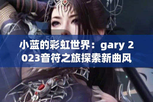 小蓝的彩虹世界：gary 2023音符之旅探索新曲风