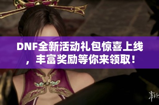 DNF全新活动礼包惊喜上线，丰富奖励等你来领取！