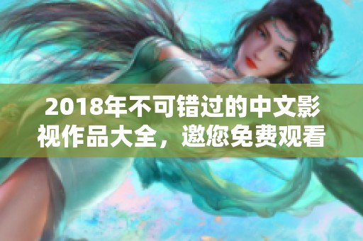 2018年不可错过的中文影视作品大全，邀您免费观看！