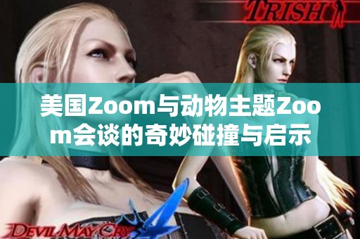 美国Zoom与动物主题Zoom会谈的奇妙碰撞与启示