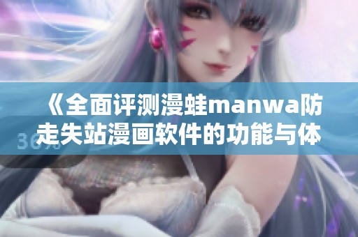 《全面评测漫蛙manwa防走失站漫画软件的功能与体验》