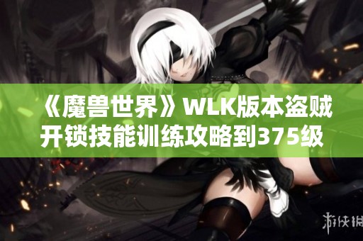 《魔兽世界》WLK版本盗贼开锁技能训练攻略到375级