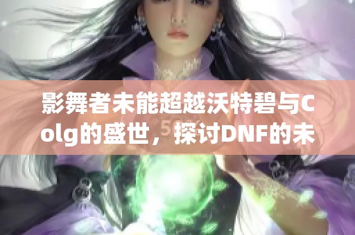 影舞者未能超越沃特碧与Colg的盛世，探讨DNF的未来发展与挑战