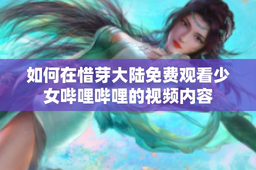 如何在惜芽大陆免费观看少女哔哩哔哩的视频内容