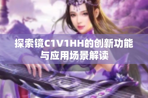 探索镜C1V1HH的创新功能与应用场景解读