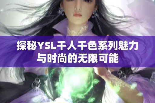 探秘YSL千人千色系列魅力与时尚的无限可能