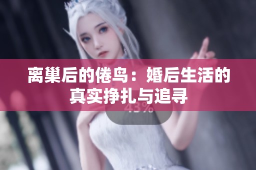 离巢后的倦鸟：婚后生活的真实挣扎与追寻