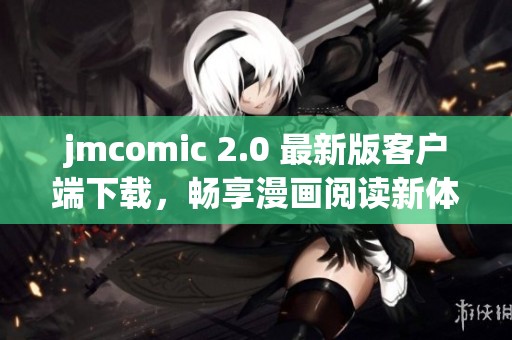 jmcomic 2.0 最新版客户端下载，畅享漫画阅读新体验