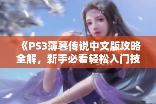 《PS3薄暮传说中文版攻略全解，新手必看轻松入门技巧》