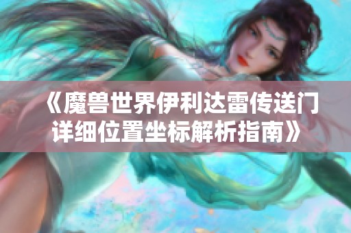 《魔兽世界伊利达雷传送门详细位置坐标解析指南》