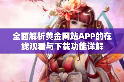 全面解析黄金网站APP的在线观看与下载功能详解