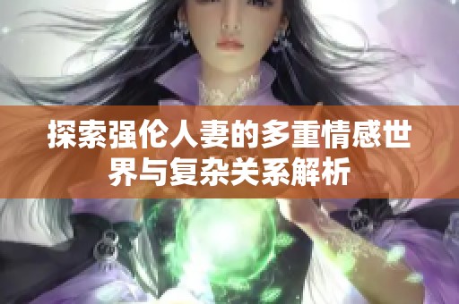 探索强伦人妻的多重情感世界与复杂关系解析