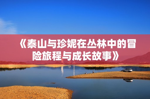 《泰山与珍妮在丛林中的冒险旅程与成长故事》